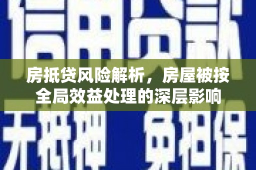凉城房抵贷风险解析，房屋被按全局效益处理的深层影响