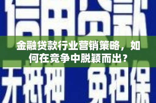 丹凤金融贷款行业营销策略，如何在竞争中脱颖而出？
