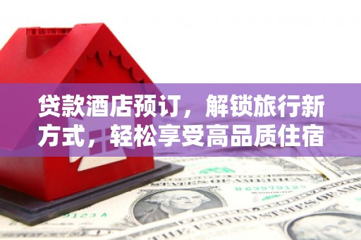 丹凤贷款酒店预订，解锁旅行新方式，轻松享受高品质住宿