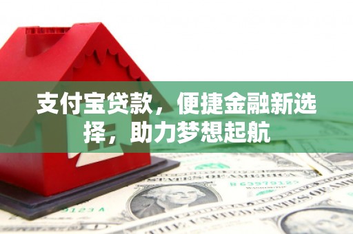 宣汉支付宝贷款，便捷金融新选择，助力梦想起航