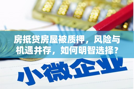 宣汉房抵贷房屋被质押，风险与机遇并存，如何明智选择？