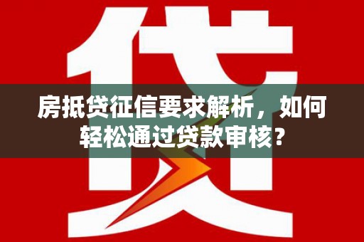 黄大仙房抵贷征信要求解析，如何轻松通过贷款审核？