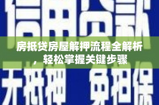 明山房抵贷房屋解押流程全解析，轻松掌握关键步骤