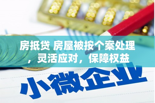 平房房抵贷 房屋被按个案处理，灵活应对，保障权益