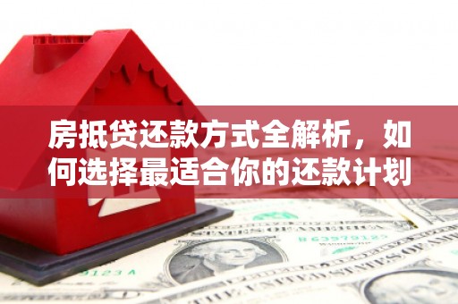 华安房抵贷还款方式全解析，如何选择最适合你的还款计划？