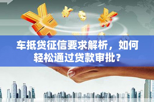 达拉特旗车抵贷征信要求解析，如何轻松通过贷款审批？