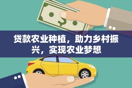 达拉特旗贷款农业种植，助力乡村振兴，实现农业梦想
