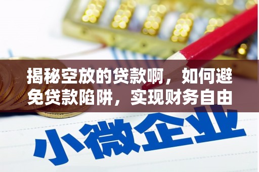 明山揭秘空放的贷款啊，如何避免贷款陷阱，实现财务自由