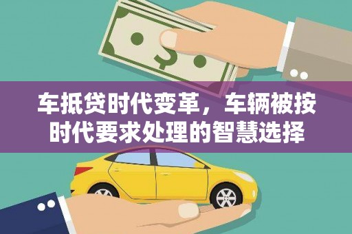 雁山车抵贷时代变革，车辆被按时代要求处理的智慧选择