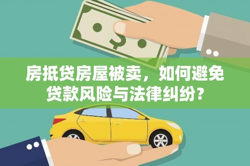 定南房抵贷房屋被卖，如何避免贷款风险与法律纠纷？