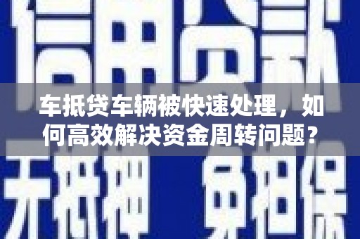 建宁车抵贷车辆被快速处理，如何高效解决资金周转问题？