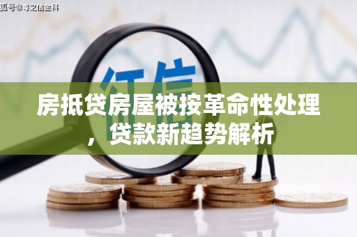 建宁房抵贷房屋被按革命性处理，贷款新趋势解析