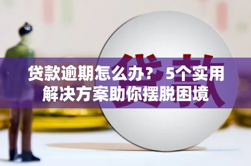 建宁贷款逾期怎么办？ 5个实用解决方案助你摆脱困境