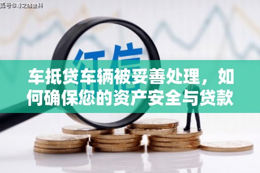 烈山车抵贷车辆被妥善处理，如何确保您的资产安全与贷款无忧