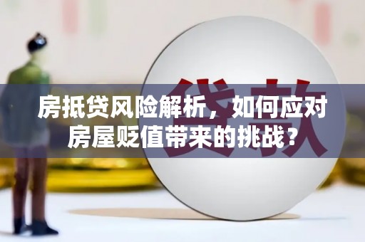 务川房抵贷风险解析，如何应对房屋贬值带来的挑战？