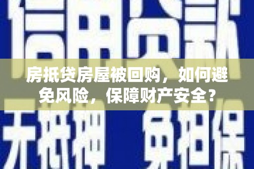 务川房抵贷房屋被回购，如何避免风险，保障财产安全？