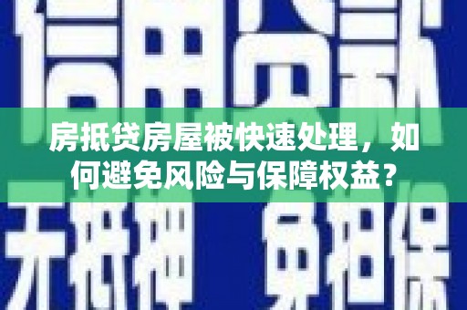 港南房抵贷房屋被快速处理，如何避免风险与保障权益？