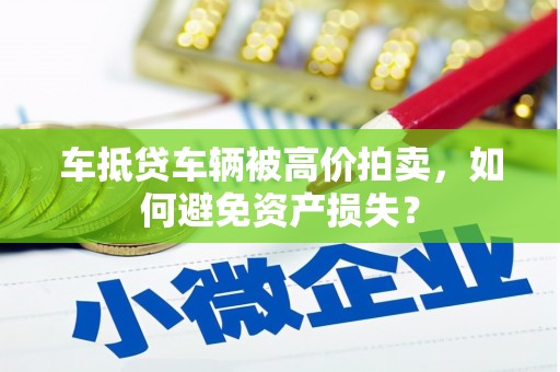 务川车抵贷车辆被高价拍卖，如何避免资产损失？