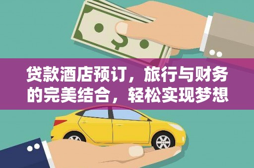 港南贷款酒店预订，旅行与财务的完美结合，轻松实现梦想之旅
