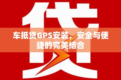 福安车抵贷GPS安装，安全与便捷的完美结合