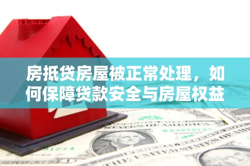 丹凤房抵贷房屋被正常处理，如何保障贷款安全与房屋权益？