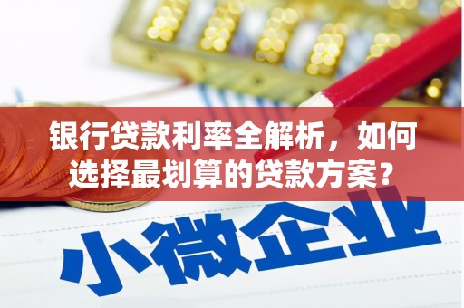安国银行贷款利率全解析，如何选择最划算的贷款方案？