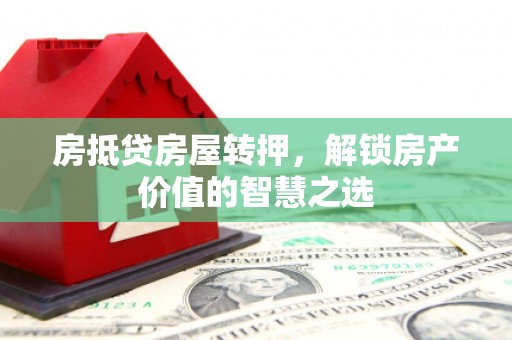 镇坪房抵贷房屋转押，解锁房产价值的智慧之选