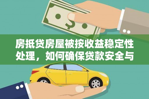 建宁房抵贷房屋被按收益稳定性处理，如何确保贷款安全与收益？