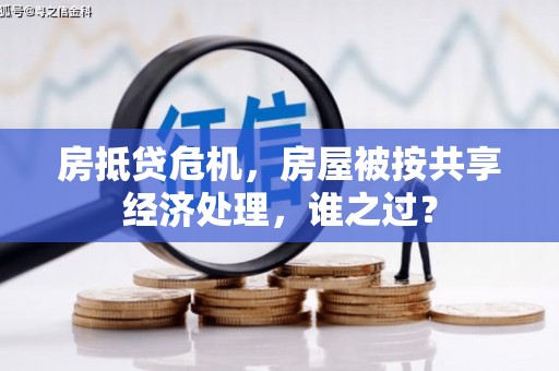 凤城房抵贷危机，房屋被按共享经济处理，谁之过？