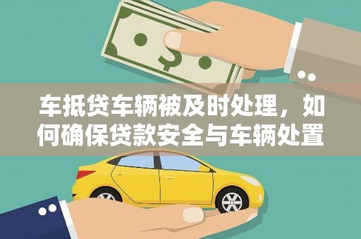 天长车抵贷车辆被及时处理，如何确保贷款安全与车辆处置效率？