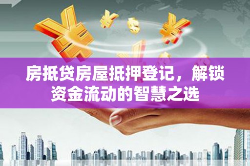 天桥房抵贷房屋抵押登记，解锁资金流动的智慧之选