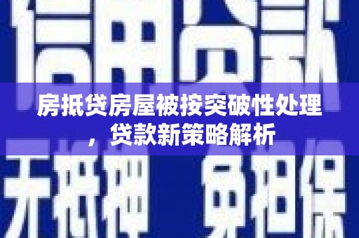 天桥房抵贷房屋被按突破性处理，贷款新策略解析