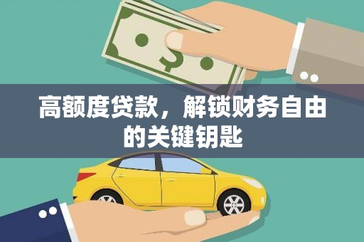 德保高额度贷款，解锁财务自由的关键钥匙