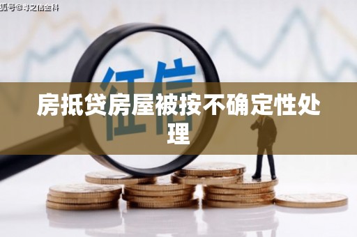 兴宾房抵贷房屋被按不确定性处理