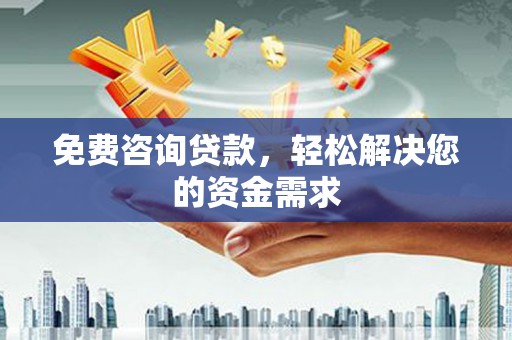 兴宾免费咨询贷款，轻松解决您的资金需求