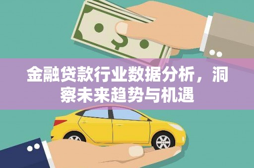 天桥金融贷款行业数据分析，洞察未来趋势与机遇