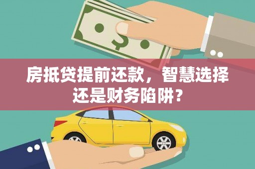 兴宾房抵贷提前还款，智慧选择还是财务陷阱？