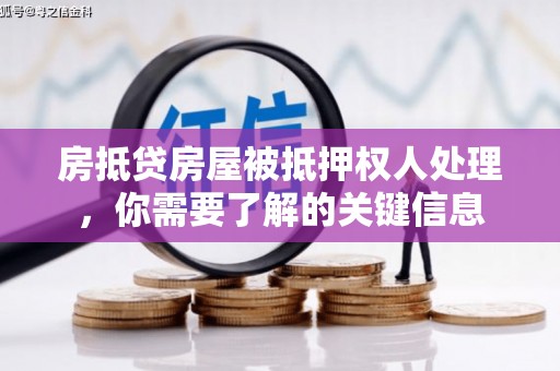进贤房抵贷房屋被抵押权人处理，你需要了解的关键信息