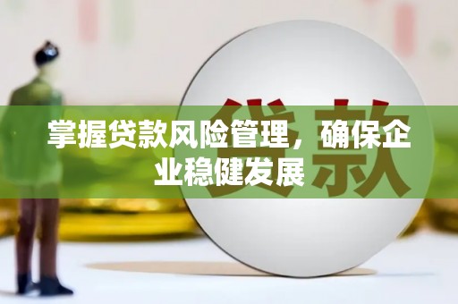 进贤掌握贷款风险管理，确保企业稳健发展