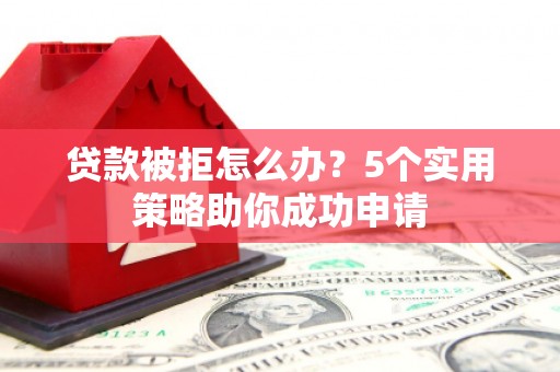 万里贷款被拒怎么办？5个实用策略助你成功申请