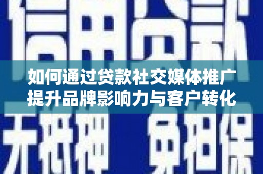 万里如何通过贷款社交媒体推广提升品牌影响力与客户转化率