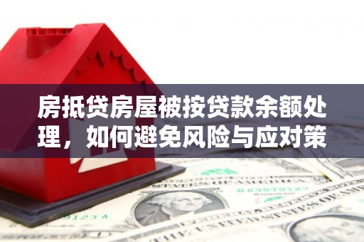 港南房抵贷房屋被按贷款余额处理，如何避免风险与应对策略