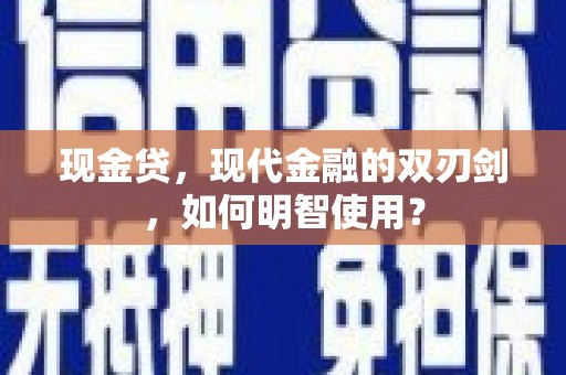阳原现金贷，现代金融的双刃剑，如何明智使用？