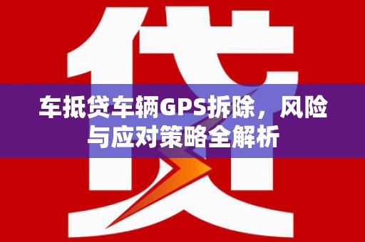 天长车抵贷车辆GPS拆除，风险与应对策略全解析