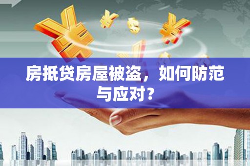 阳原房抵贷房屋被盗，如何防范与应对？