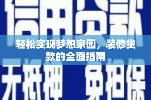 天长轻松实现梦想家园，装修贷款的全面指南