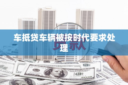凤城车抵贷车辆被按时代要求处理