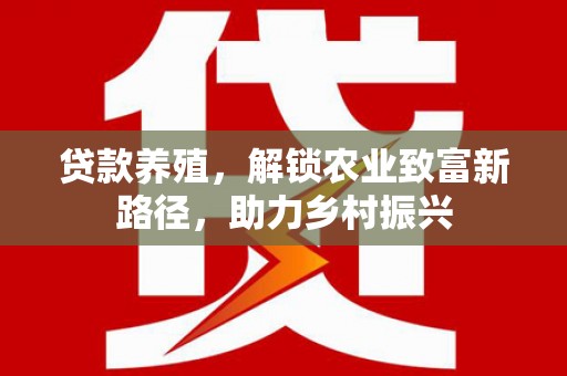 凤城贷款养殖，解锁农业致富新路径，助力乡村振兴