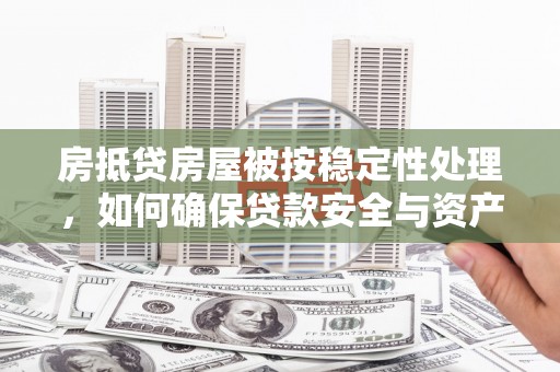 二仑房抵贷房屋被按稳定性处理，如何确保贷款安全与资产稳定？