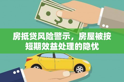 娄烦房抵贷风险警示，房屋被按短期效益处理的隐忧